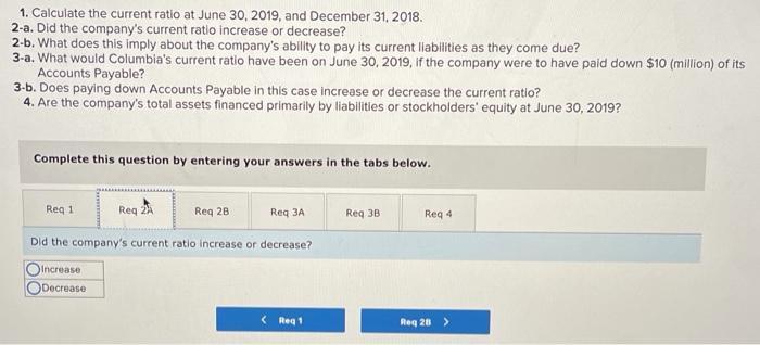 1. Calculate the current ratio at June 30, 2019, and December 31, 2018.2-a. Did the companys current ratio increase or decr