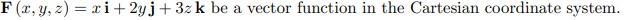 F (x, y, z) = xi+2yj +3z k be a vector function in the Cartesian coordinate system.