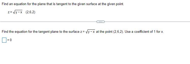 Find an equation for the plane that is tangent to the given surface at the given point. z = y-x (2,6,2) Find