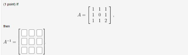 (1 point) If [ A=left[begin{array}{lll} 1 & 1 & 1  1 & 0 & 1  1 & 1 & 2 end{array}ight] ] then [ A^{-1}=left[be