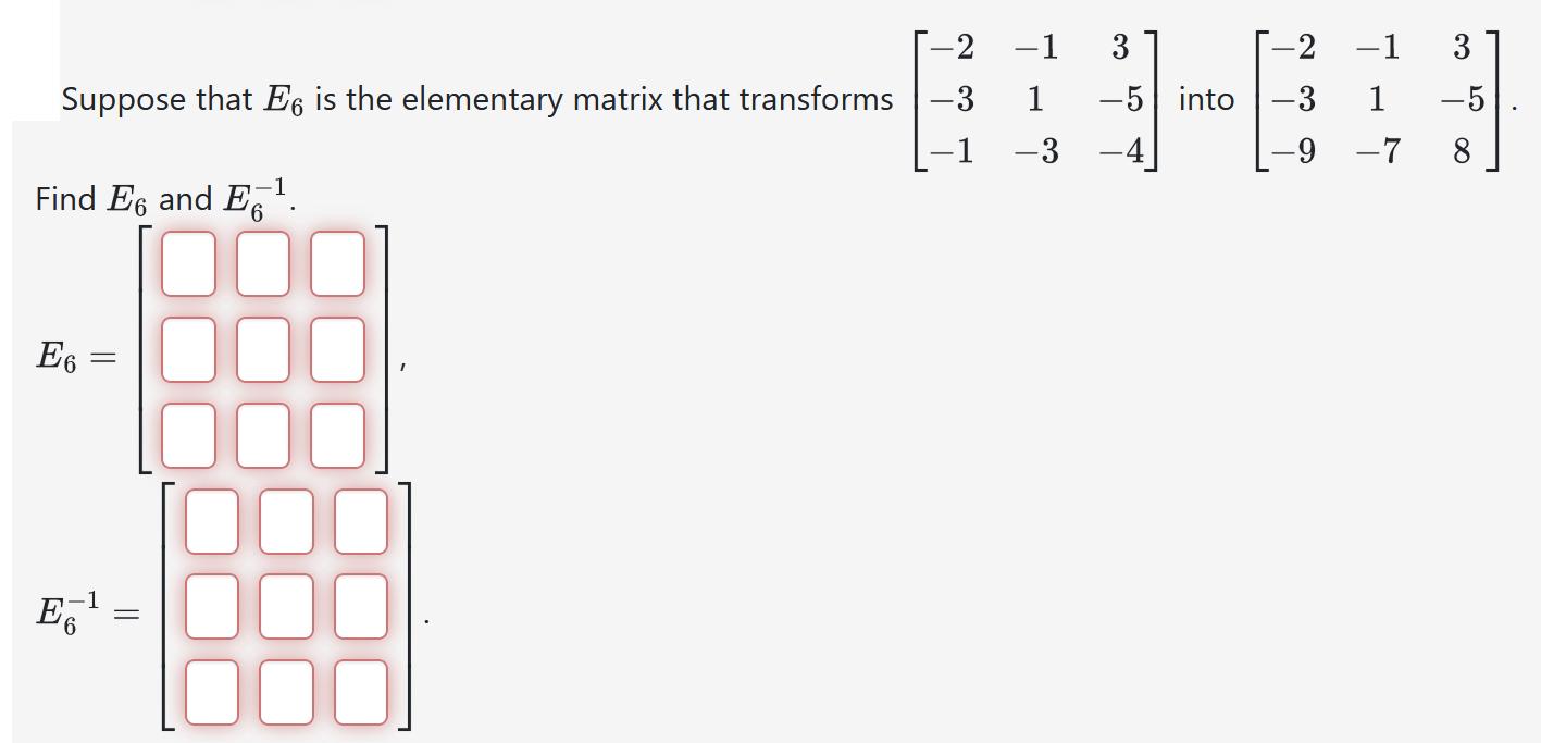 Suppose that E6 is the elementary matrix that transforms -3 1 1 Find E6 and . E6 = [-2 -1 3 1 -3 E-1 -5 into