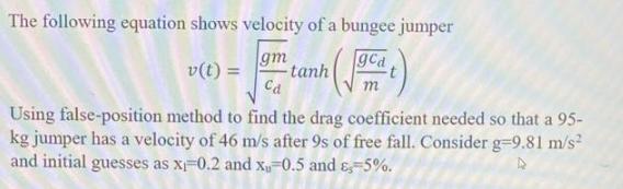 The following equation shows velocity of a bungee jumper v (t) = (ocat) m Using false-position method to find