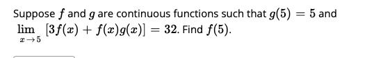 Suppose f and g are continuous functions such that g(5) = 5 and lim [3f(x) + f(x)g(x)] = 32. Find f(5). 2-5