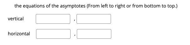 the equations of the asymptotes (From left to right or from bottom to top.) vertical horizontal