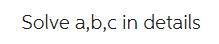 Solve a,b,c in details