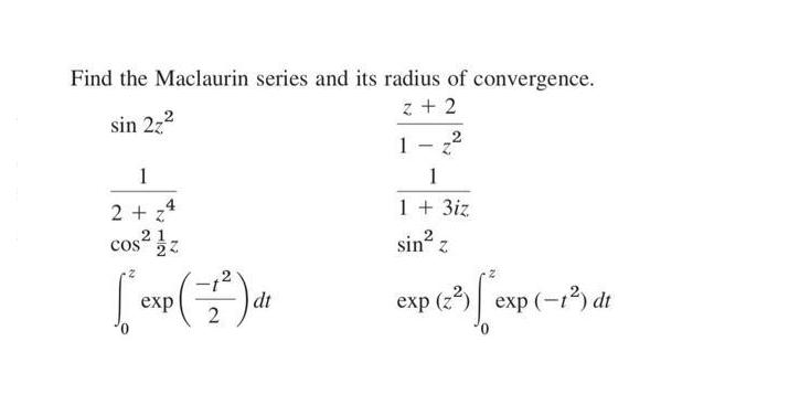 Find the Maclaurin series and its radius of convergence. z + 2 sin 2z 1 2 + z cos z () 2 exp dt 1 - 1 1 + 3iz