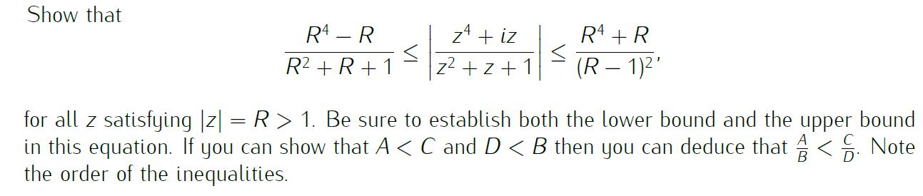Show that RA - R R + R+1 < z + iz z+z+1 s R4 +R (R-1)' for all z satisfying |z| = R > 1. Be sure to establish