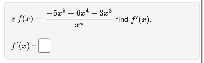 If ( f(x)=frac{-5 x^{5}-6 x^{4}-3 x^{3}}{x^{4}} ) [ f^{prime}(x)= ]