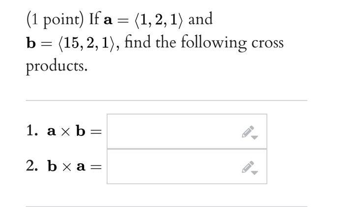 (1 point) If ( mathbf{a}=langle 1,2,1angle ) and ( mathbf{b}=langle 15,2,1angle ), find the following cross produ