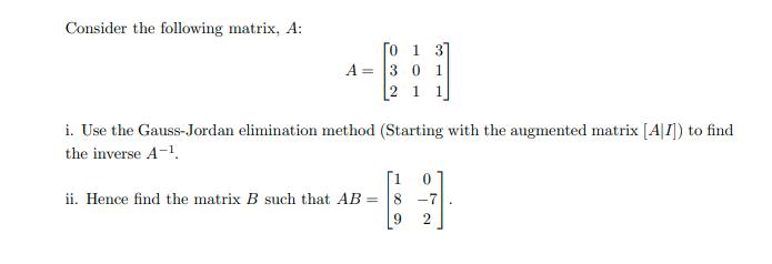 Consider the following matrix, A:  1 31 A = 3 0 1 2 1 1 i. Use the Gauss-Jordan elimination method (Starting