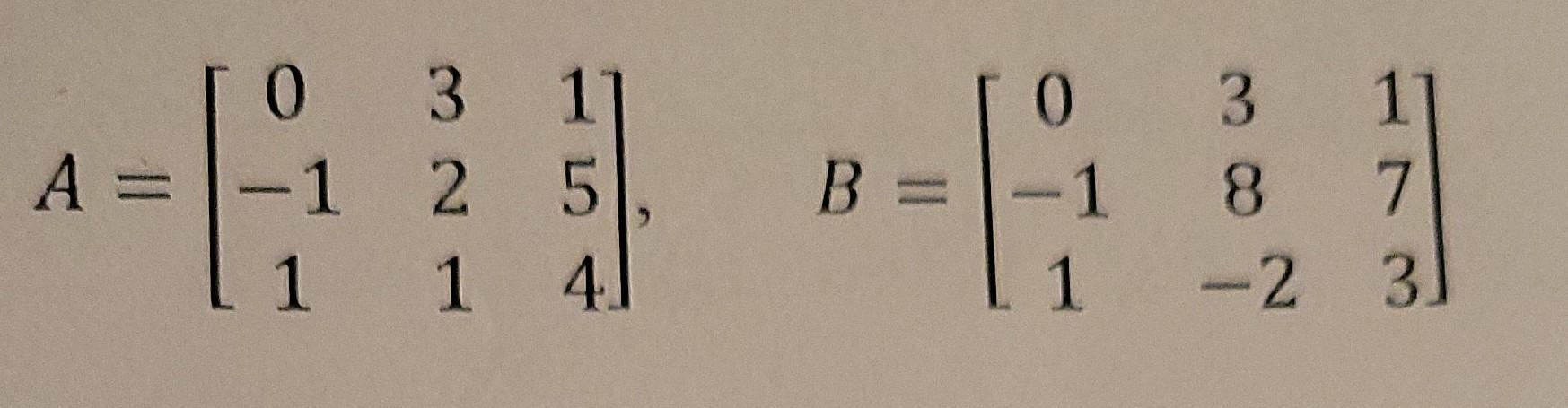 ( A=left[begin{array}{ccc}0 & 3 & 1  -1 & 2 & 5  1 & 1 & 4end{array}ight], quad B=left[begin{array}{ccc}0 & 3 &