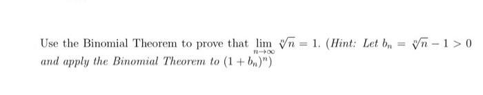 Use the Binomial Theorem to prove that lim n = 1. (Hint: Let b = Vn-1>0 11-00 and apply the Binomial Theorem