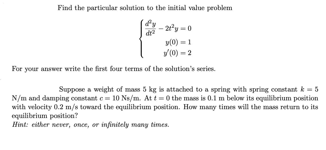 Find the particular solution to the initial value problem dy dt - 2ty = = 0 y(0) = 1 y' (0) = 2 For your