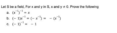 Let S be a field, For x and y in S, x and y#0. Prove the following a. (x= x -1 (x)) b. (1)x = (-x)) = c. (1)