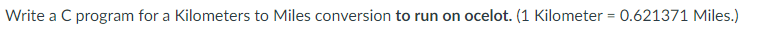 Write a C program for a Kilometers to Miles conversion to run