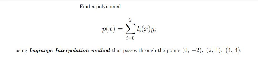 Find a polynomial 2 p(x) = [li(x) yi, i=0 using Lagrange Interpolation method that passes through the points