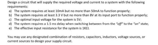 Design a circuit that will supply the required voltage and current to a system with the following