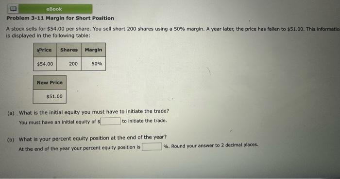 eBook Problem 3-11 Margin for Short Position A stock sells for $54.00 per share. You sell short 200 shares