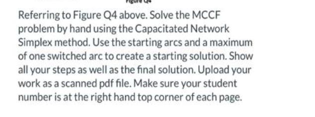 Referring to Figure Q4 above. Solve the MCCF problem by hand using the Capacitated Network Simplex method.