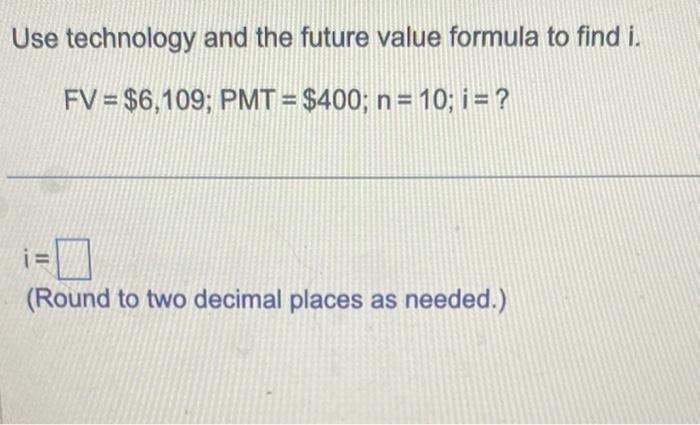 Use technology and the future value formula to find ( i ).[F V=$ 6,109 ; P M T=$ 400 ; n=10 ; i=?]( mathrm{i}= )