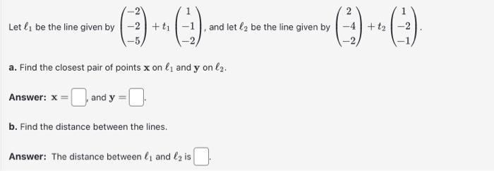 Let  be the line given by Answer: x = -2 +t a. Find the closest pair of points x on  and y on l. , and y b.