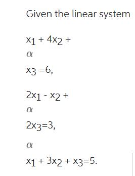 Given the linear system X1 + 4x2 +  x3 =6, 2x1 - x2 +  2x3=3,  x1 X1 + 3x2 + x3=5.
