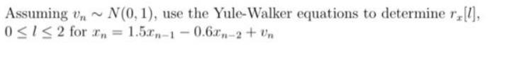Assuming ~ N(0, 1), use the Yule-Walker equations to determine r.[1], 012 for n = 1.5n-1-0.6xn-2 + Un