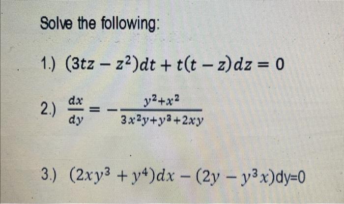 Solve the following: 1.) (3tz z)dt + t(tz)dz = 0 2.) dx dy - y+x 3xy+y+2xy 3.) (2xy3+y4)dx - (2y - y3x)dy=0