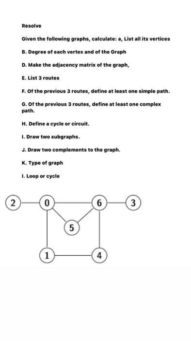 Resolve Given the following graphs, calculate: a, List all its vertices B. Degree of each vertex and of the Graph D. Make the