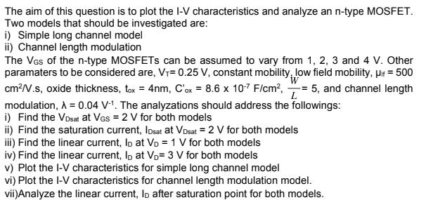 The aim of this question is to plot the I-V characteristics and analyze an n-type MOSFET. Two models that
