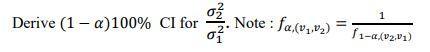 Derive ( (1-alpha) 100 % ) CI for ( frac{sigma_{2}^{2}}{sigma_{1}^{2}} ). Note : ( f_{alpha,left(v_{1}, v_{2}ig