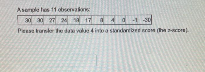 A sample has 11 observations: Please transfer the data value 4 into a standardized score (the z-score).