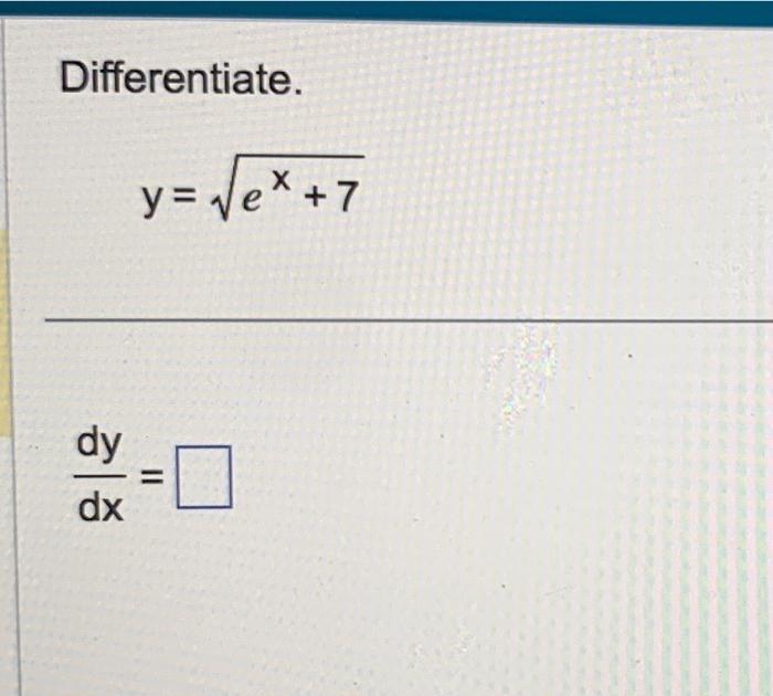 Differentiate. [ y=sqrt{e^{x}+7} ] [ frac{d y}{d x}= ]