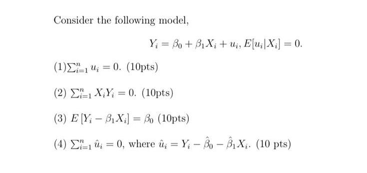 Consider the following model, Y = Bo+ BiX, tui, E|ui|Xi] = 0. (1)-10. (10pts) (2) 1 X,Y = 0. (10pts) (3)