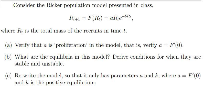 Consider the Ricker population model presented in class, Rt+1 = F(Rt) = aRte aRte-bRt where R is the total