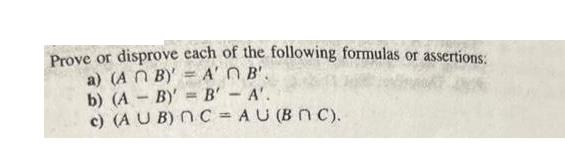 Prove or disprove each of the following formulas or assertions: a) (AB)' = A'B'. b) (AB)' = B' - A'. c) (AUB)