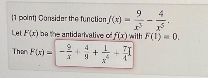 9 4 (1 point) Consider the function f(x)= x3 x5 Let F(x) be the antiderivative of f(x) with F(1) = 0. Then