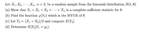 Let X1, X2,,Xn, n > 2, be a random sample from the binomial distribution B(1,0). (a) Show that Y = X + X + +