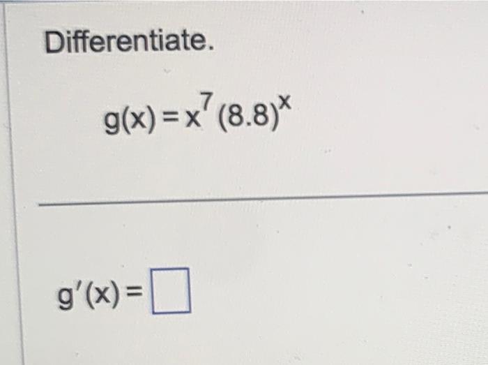 Differentiate.[g(x)=x^{7}(8.8)^{x}][g^{prime}(x)=]