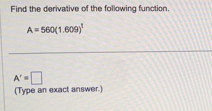 Find the derivative of the following function.[A=560(1.609)^{t}][mathrm{A}^{prime}=](Type an exact answer.)