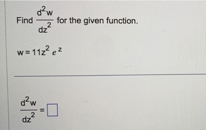 Find ( frac{d^{2} w}{d z^{2}} ) for the given function.[w=11 z^{2} e^{z}][frac{d^{2} w}{d z^{2}}=]
