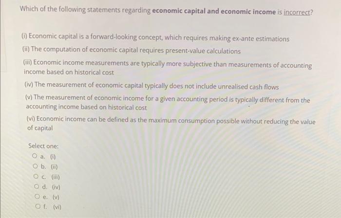 Which of the following statements regarding economic capital and economic income is incorrect? (i) Economic capital is a forw