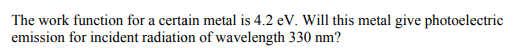 The work function for a certain metal is 4.2 eV. Will this