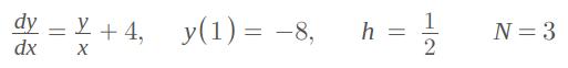 ( frac{d y}{d x}=frac{y}{x}+4, quad y(1)=-8, quad h=frac{1}{2} quad N=3 )