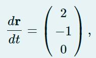 ( frac{d mathbf{r}}{d t}=left(begin{array}{c}2  -1  0end{array}ight) )