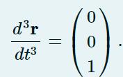 ( frac{d^{3} mathbf{r}}{d t^{3}}=left(begin{array}{l}0  0  1end{array}ight) )