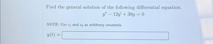 Find the general solution of the following differential equation.[y^{prime prime}-12 y^{prime}+38 y=0]NOTE: Use ( c