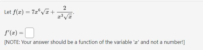 Let ( f(x)=7 x^{6} sqrt{x}+frac{2}{x^{3} sqrt{x}} ). [ f^{prime}(x)= ] [NOTE: Your answer should be a function of the