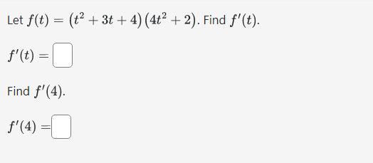 Let ( f(t)=left(t^{2}+3 t+4ight)left(4 t^{2}+2ight) ) ( f^{prime}(t)= ) Find ( f^{prime}(4) ) [ f^{prime}(4)=