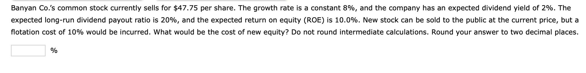 Banyan Co.s common stock currently sells for ( $ 47.75 ) per share. The growth rate is a constant ( 8 % ), and the com